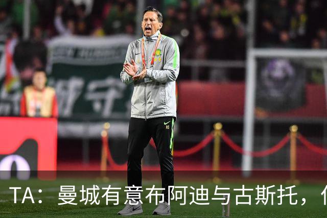 TA：曼城有意布阿迪与古斯托，但切尔西为后者标价过高 难以负担